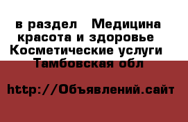  в раздел : Медицина, красота и здоровье » Косметические услуги . Тамбовская обл.